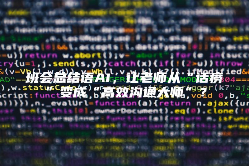 班会总结语AI，让老师从“话痨”变成“高效沟通大师”？