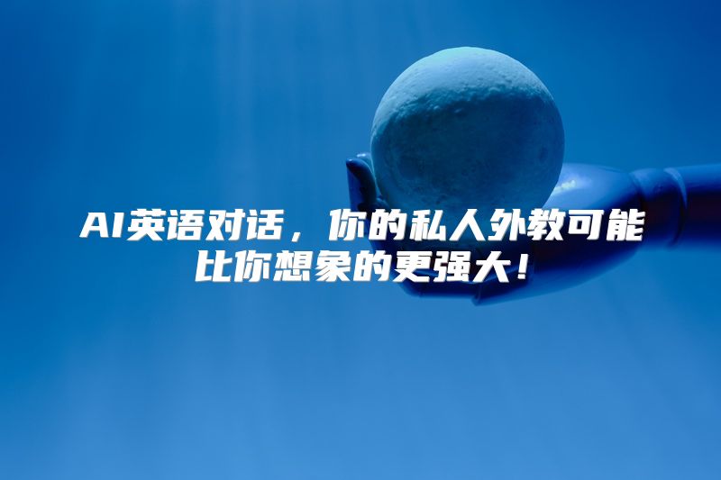 AI英语对话，你的私人外教可能比你想象的更强大！