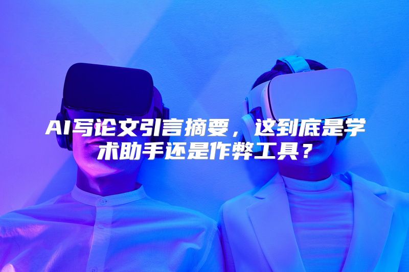 AI写论文引言摘要，这到底是学术助手还是作弊工具？
