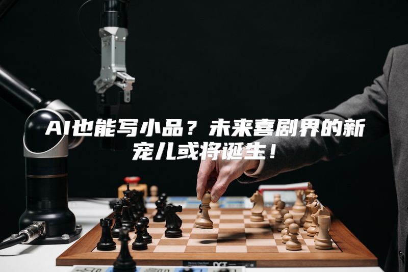 AI也能写小品？未来喜剧界的新宠儿或将诞生！