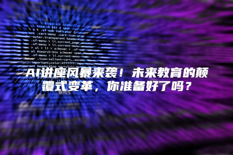 AI讲座风暴来袭！未来教育的颠覆式变革，你准备好了吗？