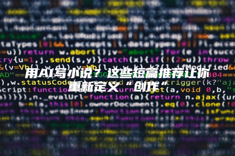 用AI写小说？这些短篇推荐让你重新定义“创作”
