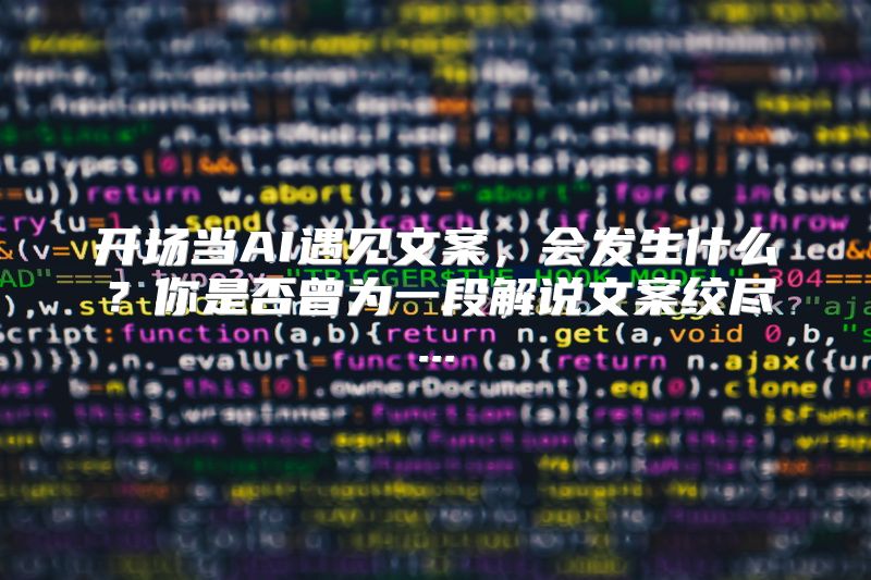 开场当AI遇见文案，会发生什么？你是否曾为一段解说文案绞尽...