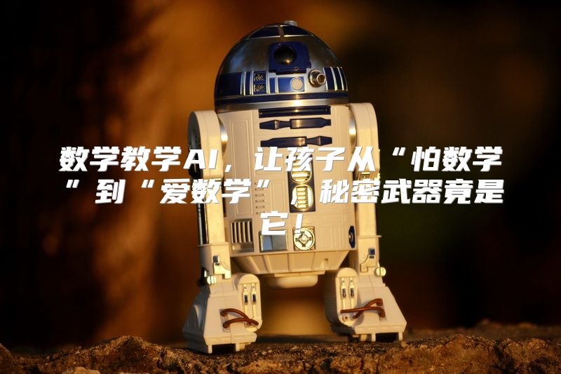 数学教学AI，让孩子从“怕数学”到“爱数学”，秘密武器竟是它！