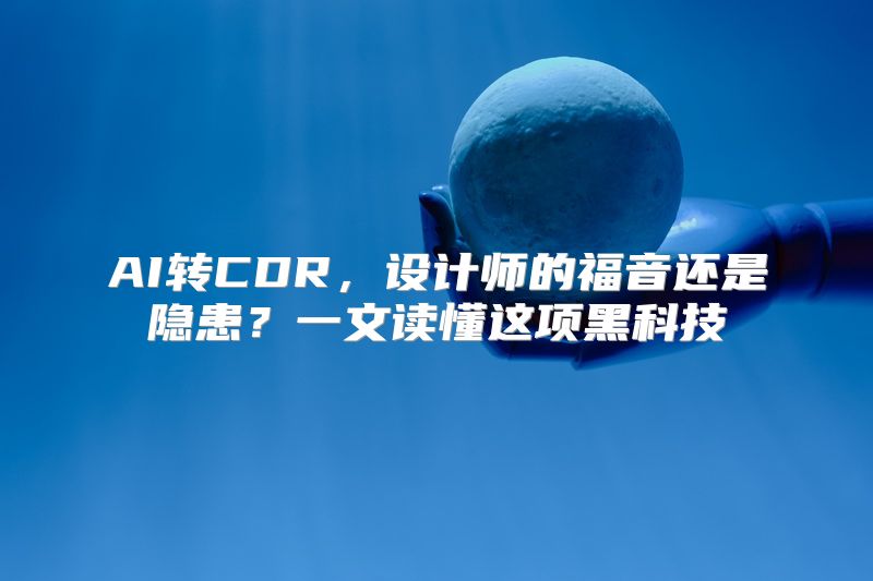 AI转CDR，设计师的福音还是隐患？一文读懂这项黑科技