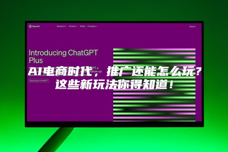 AI电商时代，推广还能怎么玩？这些新玩法你得知道！