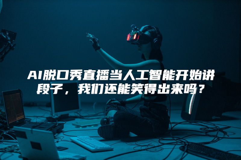 AI脱口秀直播当人工智能开始讲段子，我们还能笑得出来吗？