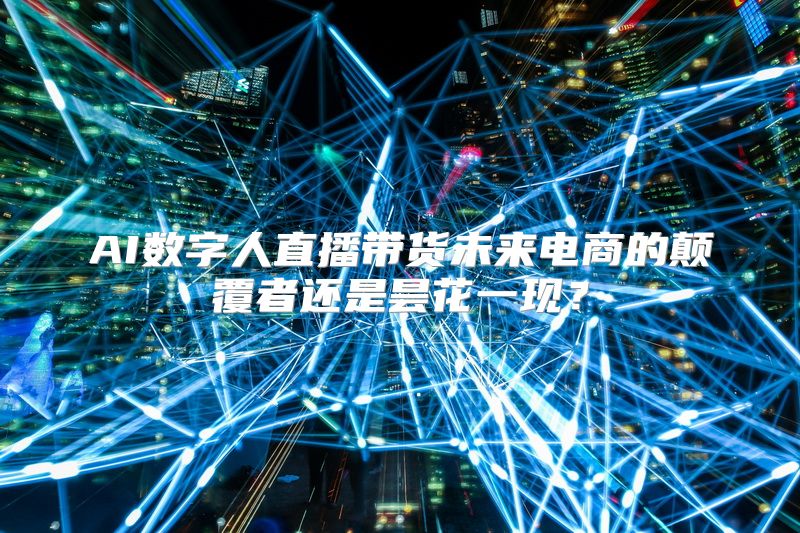 AI数字人直播带货未来电商的颠覆者还是昙花一现？