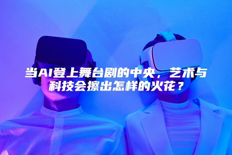当AI登上舞台剧的中央，艺术与科技会擦出怎样的火花？