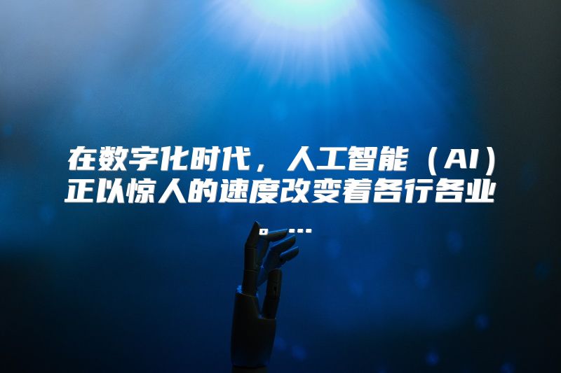 在数字化时代，人工智能（AI）正以惊人的速度改变着各行各业。...
