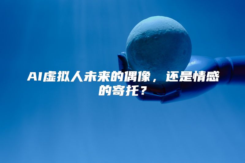 AI虚拟人未来的偶像，还是情感的寄托？