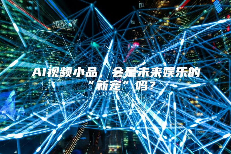 AI视频小品，会是未来娱乐的“新宠”吗？