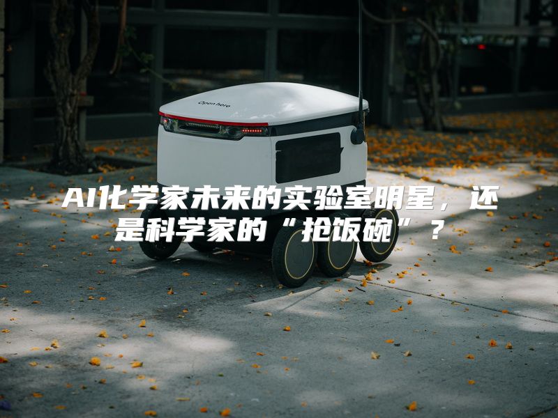 AI化学家未来的实验室明星，还是科学家的“抢饭碗”？