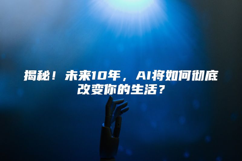 揭秘！未来10年，AI将如何彻底改变你的生活？