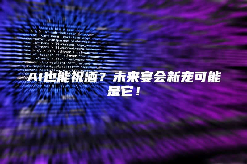 AI也能祝酒？未来宴会新宠可能是它！