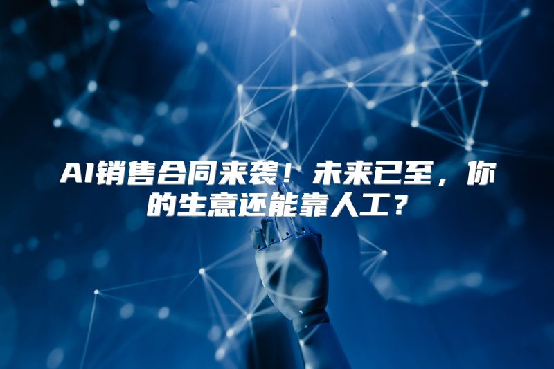 AI销售合同来袭！未来已至，你的生意还能靠人工？
