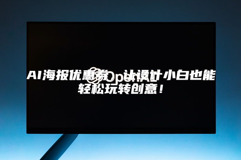 AI海报优惠券，让设计小白也能轻松玩转创意！