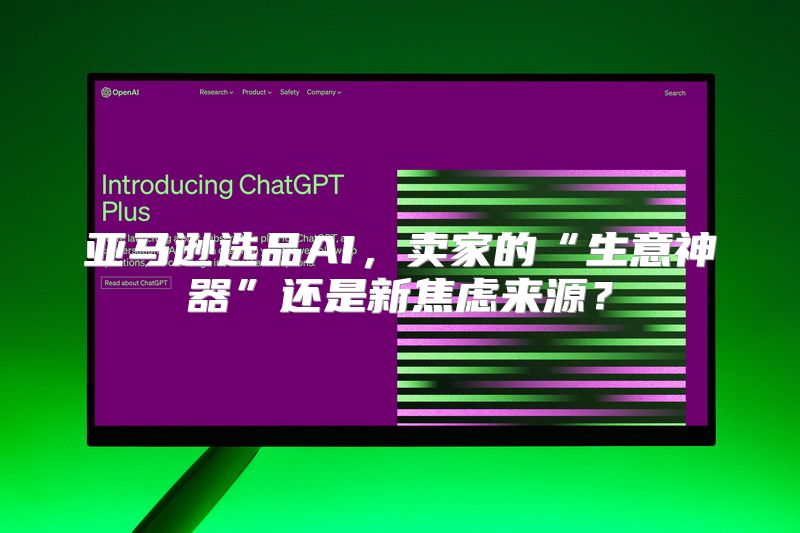 亚马逊选品AI，卖家的“生意神器”还是新焦虑来源？