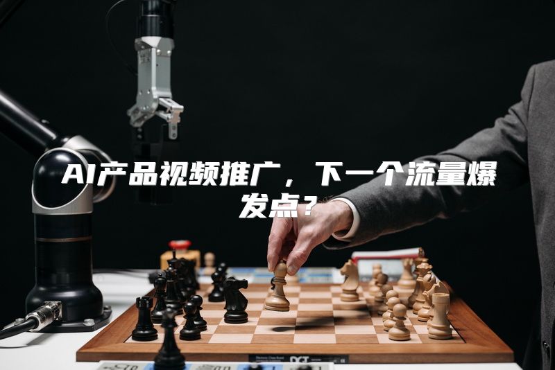 AI产品视频推广，下一个流量爆发点？