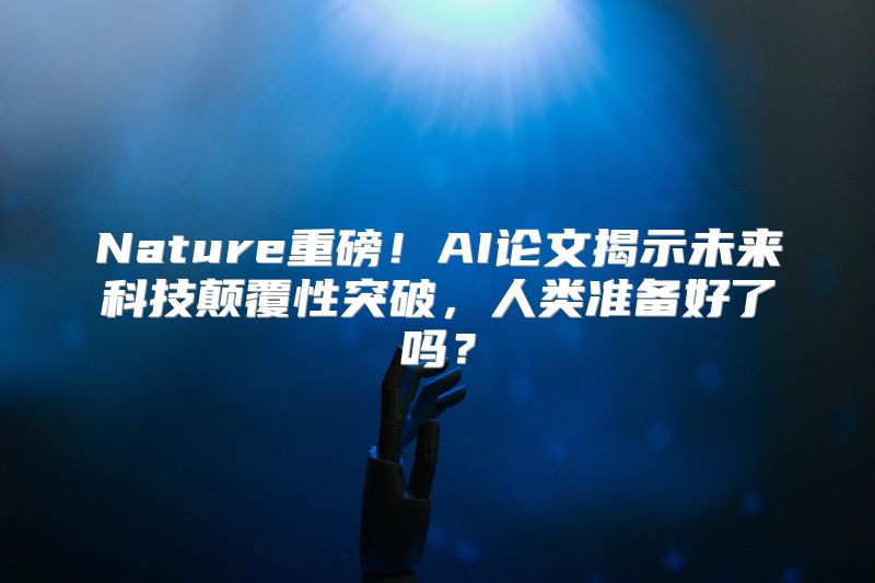 Nature重磅！AI论文揭示未来科技颠覆性突破，人类准备好了吗？