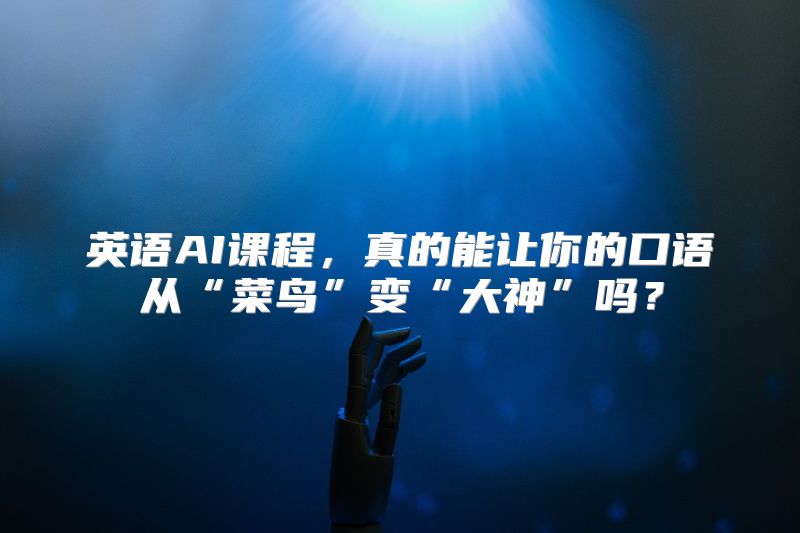 英语AI课程，真的能让你的口语从“菜鸟”变“大神”吗？