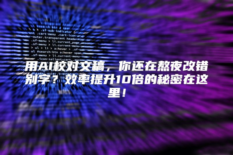 用AI校对文稿，你还在熬夜改错别字？效率提升10倍的秘密在这里！