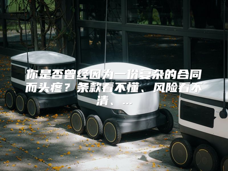 你是否曾经因为一份复杂的合同而头疼？条款看不懂、风险看不清、...
