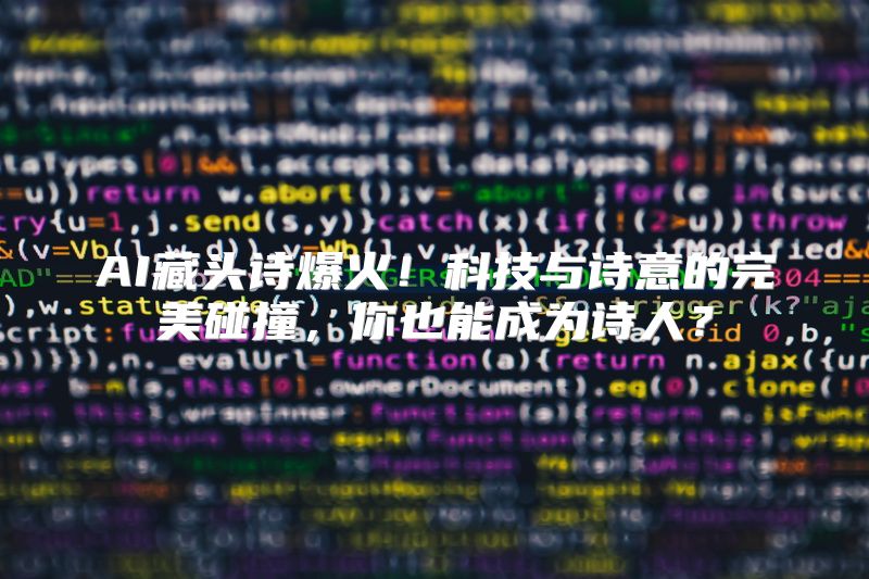 AI藏头诗爆火！科技与诗意的完美碰撞，你也能成为诗人？