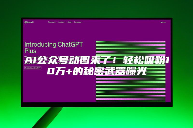 AI公众号动图来了！轻松吸粉10万+的秘密武器曝光