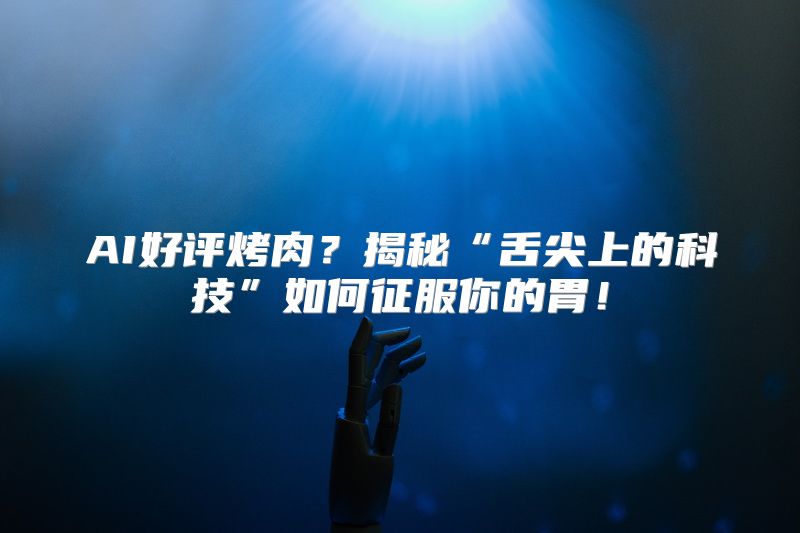 AI好评烤肉？揭秘“舌尖上的科技”如何征服你的胃！