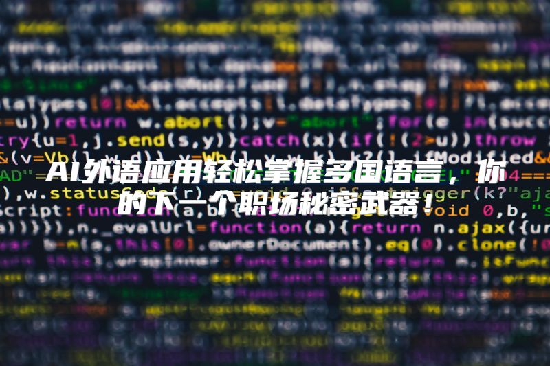 AI外语应用轻松掌握多国语言，你的下一个职场秘密武器！