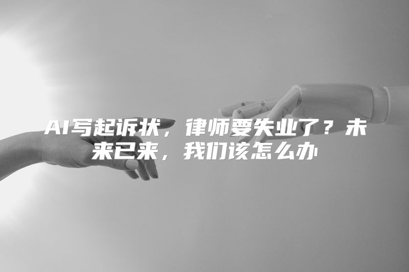 AI写起诉状，律师要失业了？未来已来，我们该怎么办