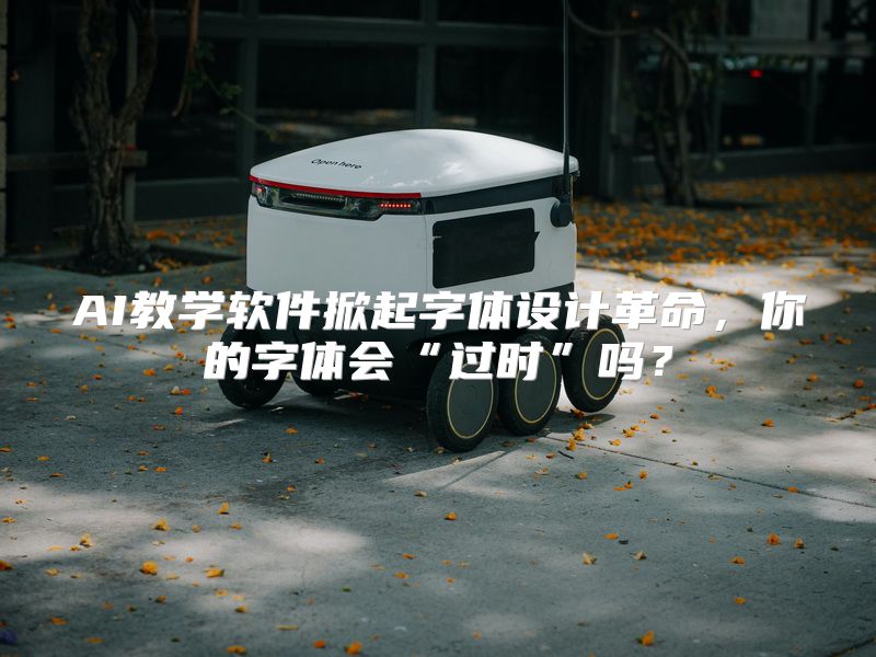 AI教学软件掀起字体设计革命，你的字体会“过时”吗？
