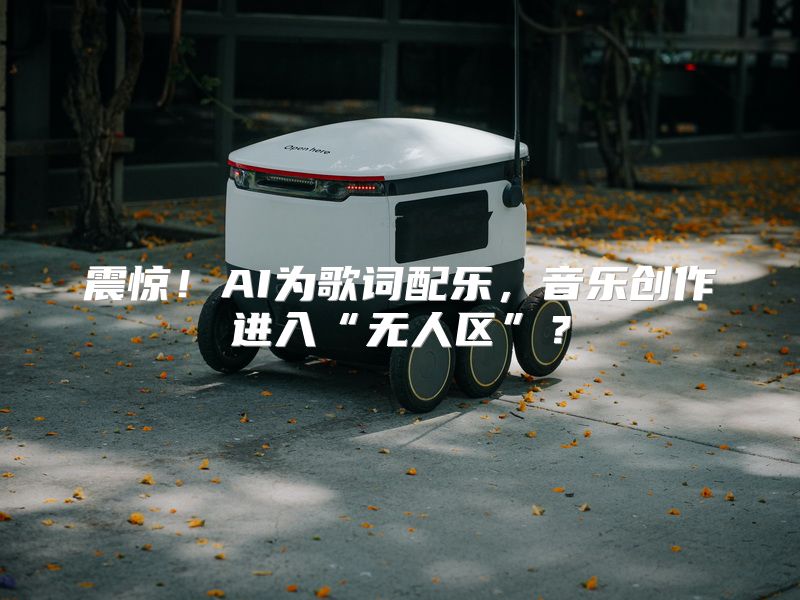 震惊！AI为歌词配乐，音乐创作进入“无人区”？