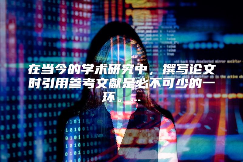 在当今的学术研究中，撰写论文时引用参考文献是必不可少的一环。...
