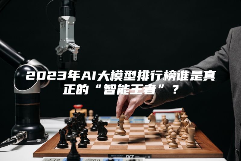 2023年AI大模型排行榜谁是真正的“智能王者”？