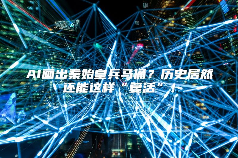 AI画出秦始皇兵马俑？历史居然还能这样“复活”！