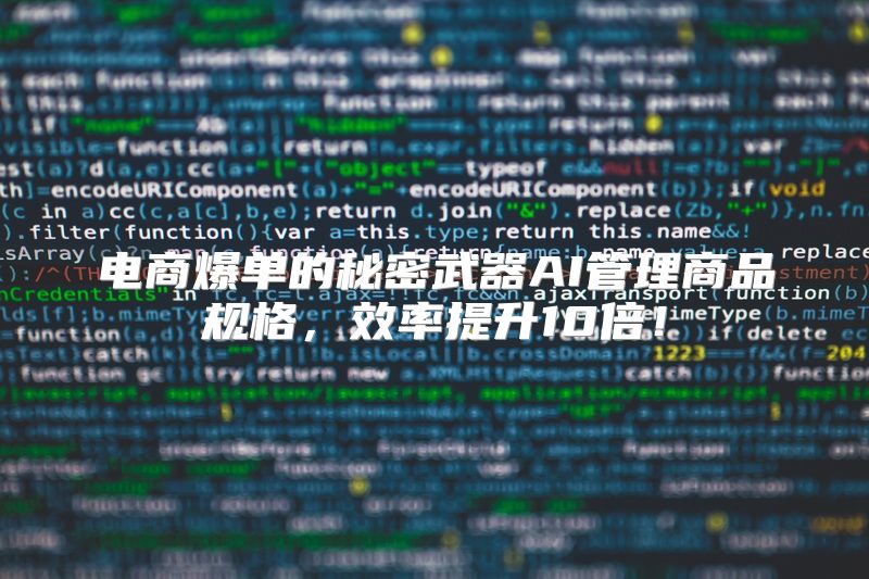 电商爆单的秘密武器AI管理商品规格，效率提升10倍！