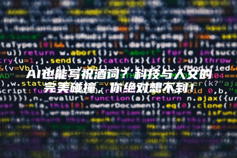 AI也能写祝酒词？科技与人文的完美碰撞，你绝对想不到！