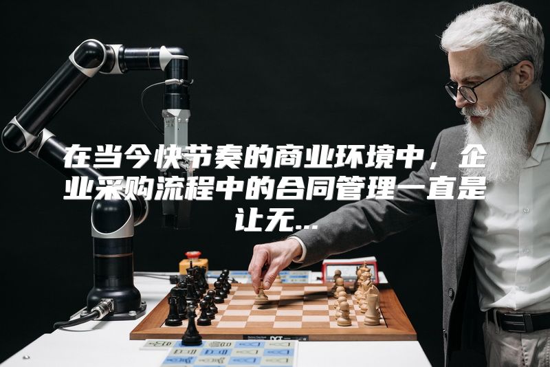 在当今快节奏的商业环境中，企业采购流程中的合同管理一直是让无...