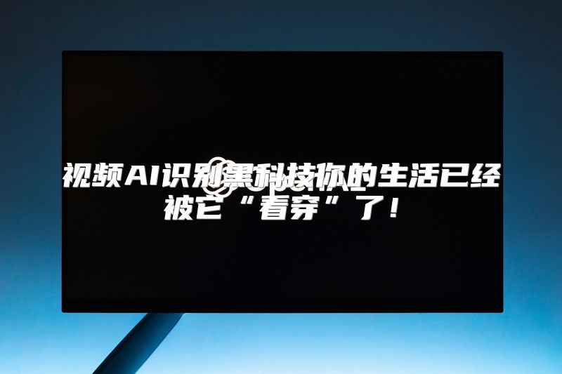 视频AI识别黑科技你的生活已经被它“看穿”了！