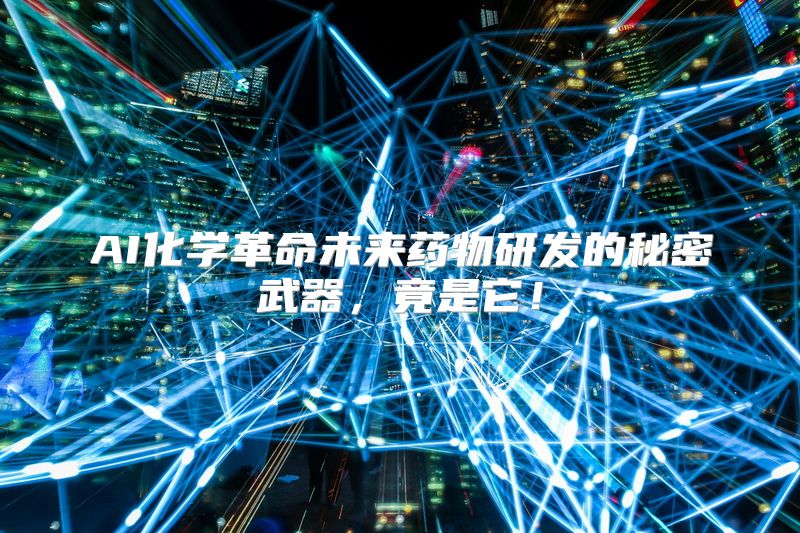 AI化学革命未来药物研发的秘密武器，竟是它！