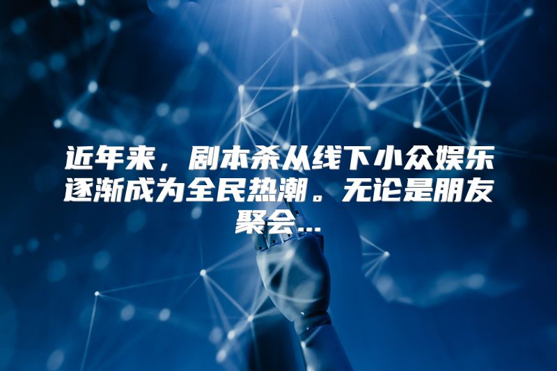 近年来，剧本杀从线下小众娱乐逐渐成为全民热潮。无论是朋友聚会...