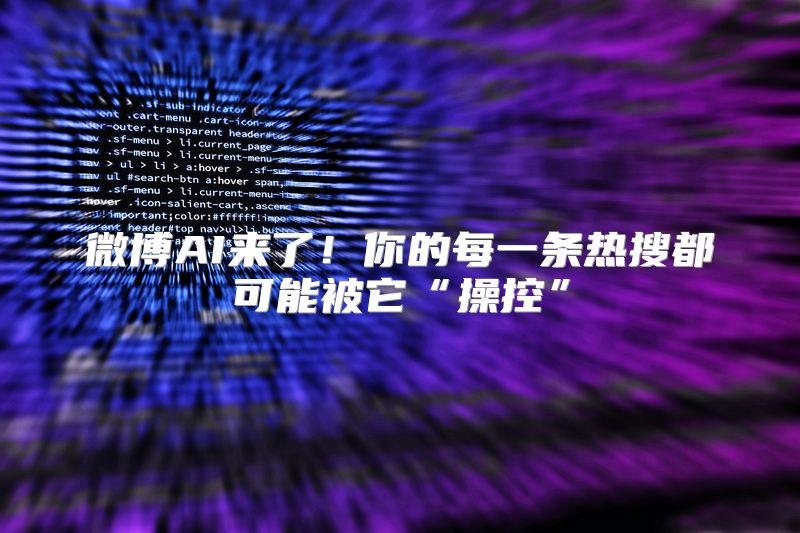 微博AI来了！你的每一条热搜都可能被它“操控”