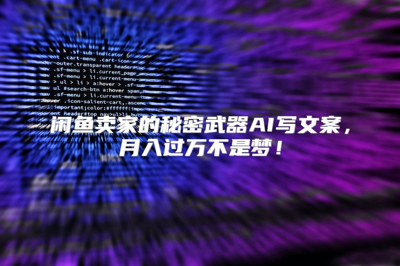 闲鱼卖家的秘密武器AI写文案，月入过万不是梦！