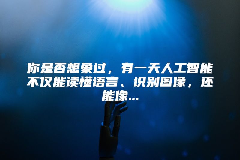 你是否想象过，有一天人工智能不仅能读懂语言、识别图像，还能像...