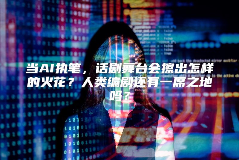 当AI执笔，话剧舞台会擦出怎样的火花？人类编剧还有一席之地吗？