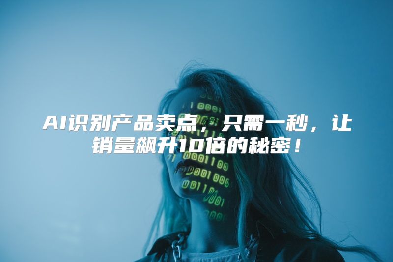 AI识别产品卖点，只需一秒，让销量飙升10倍的秘密！