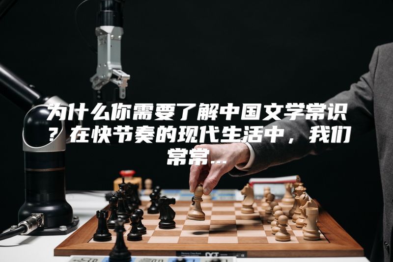 为什么你需要了解中国文学常识？在快节奏的现代生活中，我们常常...