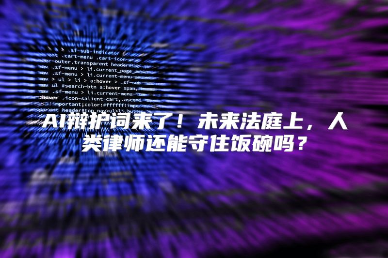 AI辩护词来了！未来法庭上，人类律师还能守住饭碗吗？
